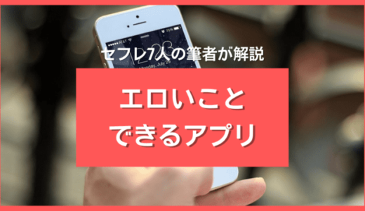 エロいことできるアプリおすすめ10選！アダルトな出会いがあるサイトのみ厳選