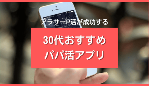 30代向けパパ活アプリおすすめ10選❤️アラサーP活の相場も徹底解説します
