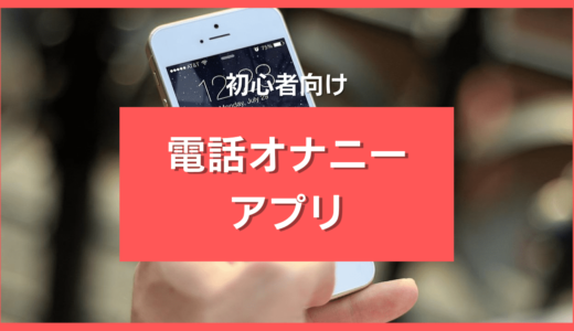 電話オナニーアプリ・サイトおすすめ13選❤️初心者が通話を楽しめるアプリだけ厳選
