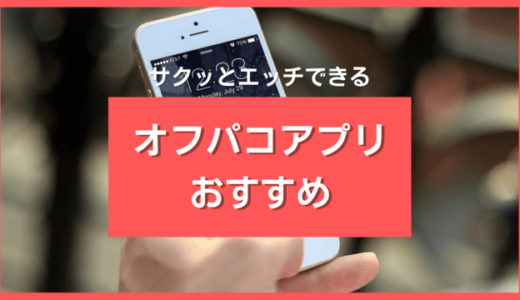 オフパコできるアプリおすすめ10選❤️今日エッチしたい男性が使うべきサイトを厳選