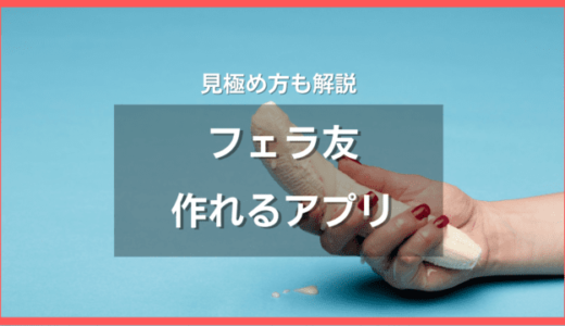 フェラ友が作れる出会い系アプリ11選❤️しゃぶりたがり見極めポイント5つを解説